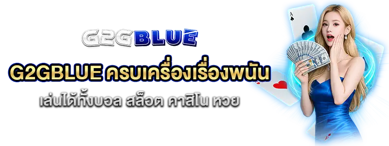 g2gblue ครบเครื่องเรื่องพนัน เล่นได้ทั้งบอล สล็อต คาสิโน ยิงปลา